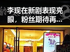 李现在新剧表现亮眼，粉丝期待再掀热潮🔥