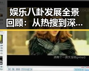 娱乐八卦发展全景回顾：从热搜到深度解析的演变