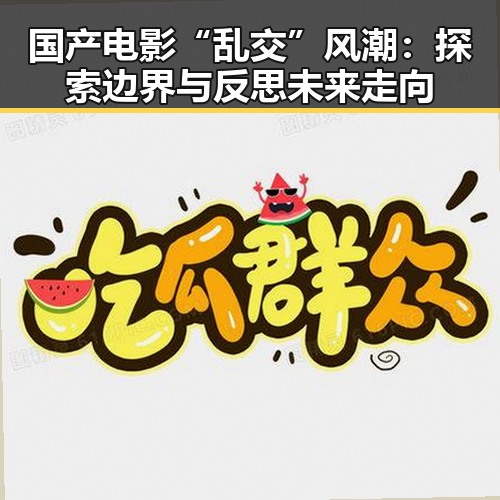 国产电影“乱交”风潮：探索边界与反思未来走向