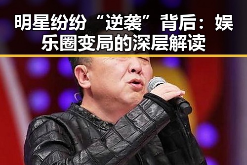 明星纷纷“逆袭”背后：娱乐圈变局的深层解读