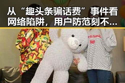 从“趣头条骗话费”事件看网络陷阱，用户防范刻不容缓！